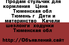 Продам стульчик для кормления › Цена ­ 1 000 - Тюменская обл., Тюмень г. Дети и материнство » Качели, шезлонги, ходунки   . Тюменская обл.